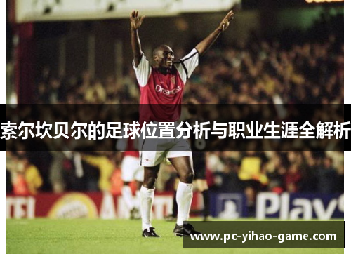 索尔坎贝尔的足球位置分析与职业生涯全解析 索尔坎贝尔的足球位置分析与职业生涯全解析