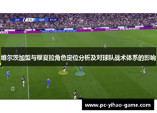维尔茨加盟与穆夏拉角色定位分析及对球队战术体系的影响 维尔茨加盟与穆夏拉角色定位分析及对球队战术体系的影响