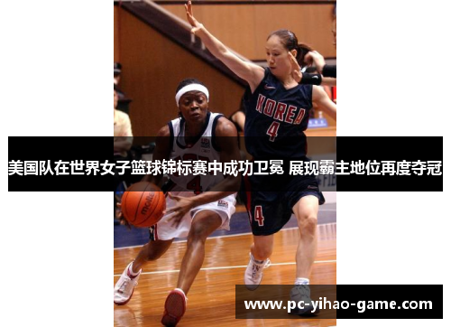 美国队在世界女子篮球锦标赛中成功卫冕 展现霸主地位再度夺冠 美国队在世界女子篮球锦标赛中成功卫冕 展现霸主地位再度夺冠