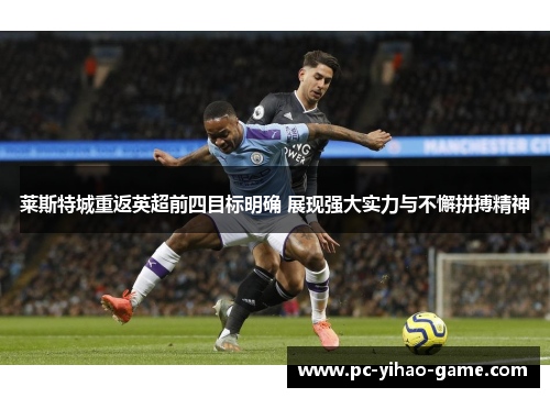 莱斯特城重返英超前四目标明确 展现强大实力与不懈拼搏精神