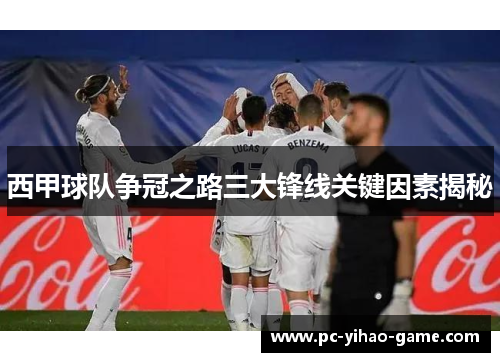 西甲球队争冠之路三大锋线关键因素揭秘 西甲球队争冠之路三大锋线关键因素揭秘