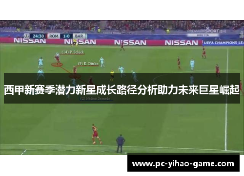 西甲新赛季潜力新星成长路径分析助力未来巨星崛起