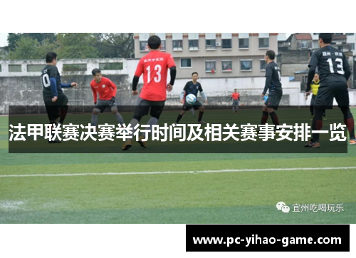 法甲联赛决赛举行时间及相关赛事安排一览