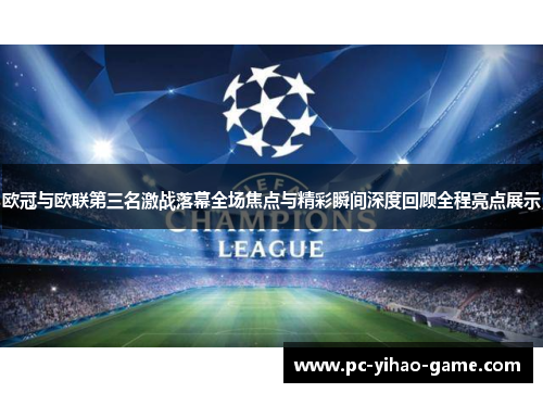 欧冠与欧联第三名激战落幕全场焦点与精彩瞬间深度回顾全程亮点展示