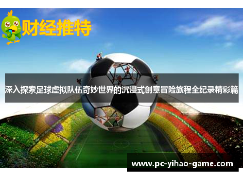 深入探索足球虚拟队伍奇妙世界的沉浸式创意冒险旅程全纪录精彩篇
