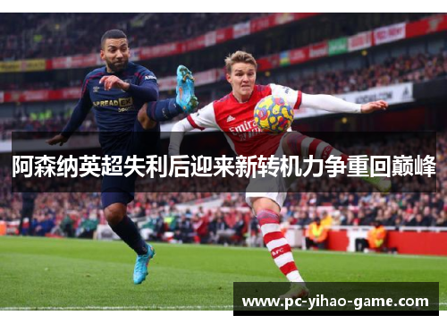 阿森纳英超失利后迎来新转机力争重回巅峰 阿森纳英超失利后迎来新转机力争重回巅峰