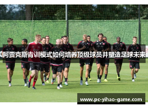 阿贾克斯青训模式如何培养顶级球员并塑造足球未来