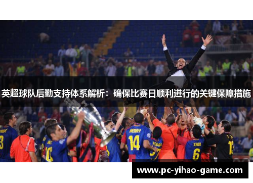 英超球队后勤支持体系解析:确保比赛日顺利进行的关键保障措施 英超球队后勤支持体系解析:确保比赛日顺利进行的关键保障措施
