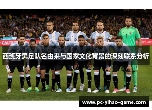 西班牙男足队名由来与国家文化背景的深刻联系分析