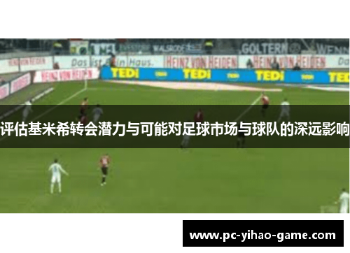 评估基米希转会潜力与可能对足球市场与球队的深远影响